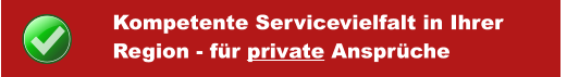 Kompetente Servicevielfalt in Ihrer  Region - für private Ansprüche